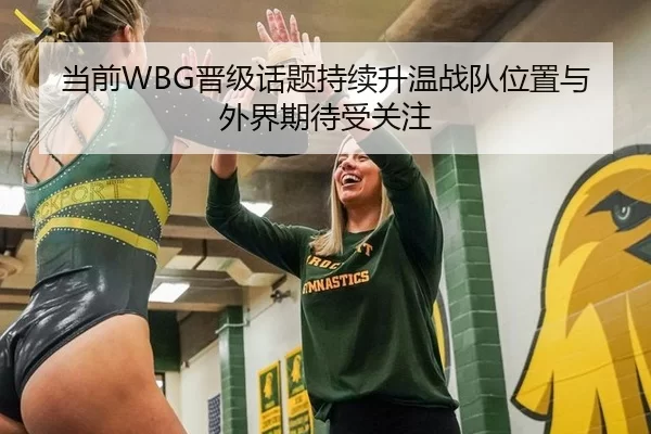当前WBG晋级话题持续升温战队位置与外界期待受关注